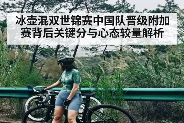 冰壶混双世锦赛中国队晋级附加赛背后关键分与心态较量解析