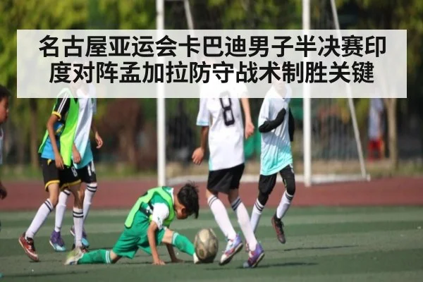 名古屋亚运会卡巴迪男子半决赛印度对阵孟加拉防守战术制胜关键